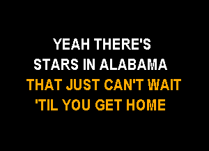 YEAH THERE'S
STARS IN ALABAMA

THAT JUST CAN'T WAIT
'TIL YOU GET HOME