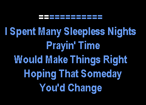 I Spent Many Sleepless Nights
Prayin' Time
Would Make Things Right
Hoping That Someday
You'd Change