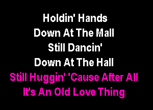 Holdin' Hands
Down At The Mall
Still Dancin'

Down At The Hall
Still Huggin' 'Cause After All
It's An Old Love Thing