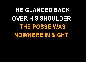 HE GLANCED BACK
OVER HIS SHOULDER
THE POSSE WAS

NOWHERE IN SIGHT