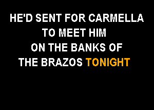 HE'D SENT FOR CARMELLA
TO MEET HIM
ON THE BANKS OF
THE BRAZOS TONIGHT