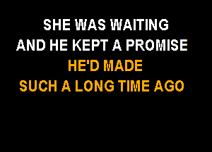 SHE WAS WAITING
AND HE KEPT A PROMISE
HE'D MADE

SUCH A LONG TIME AGO