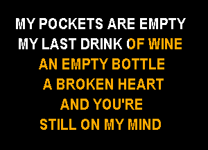 MY POCKETS ARE EMPTY
MY LAST DRINK 0F WINE
AN EMPTY BOTTLE
A BROKEN HEART
AND YOU'RE
STILL ON MY MIND