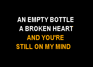 AN EMPTY BOTTLE
A BROKEN HEART

AND YOU'RE
STILL ON MY MIND