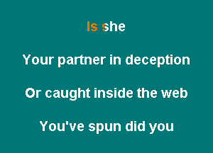 Is she

Your partner in deception

Or caught inside the web

You've spun did you