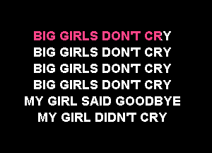 BIG GIRLS DON'T CRY
BIG GIRLS DON'T CRY
BIG GIRLS DON'T CRY
BIG GIRLS DON'T CRY
MY GIRL SAID GOODBYE
MY GIRL DIDN'T CRY