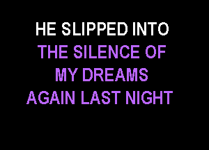 HE SLIPPED INTO
THE SILENCE OF
MY DREAMS

AGAIN LAST NIGHT