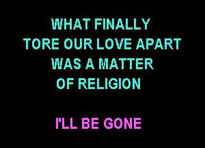 WHAT FINALLY
TORE OUR LOVE APART
WAS A MATTER

OF RELIGION

I'LL BE GONE