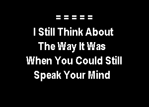 I Still Think About
The Way It Was

When You Could Still
Speak Your Mind