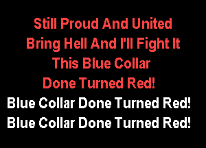 Still Proud And United
Bring Hell And I'll Fight It
This Blue Collar
Done Turned Red!
Blue Collar Done Turned Red!
Blue Collar Done Turned Red!
