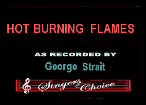 HOT BURNING FLAMES

v...-
n. - - - .

A8 RECORDED DY

George Strait
