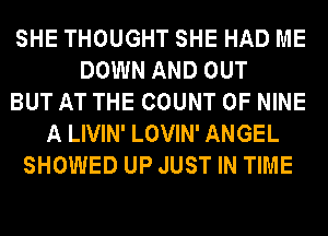 SHE THOUGHT SHE HAD ME
DOWN AND OUT
BUT AT THE COUNT 0F NINE
A LIVIN' LOVIN' ANGEL
SHOWED UP JUST IN TIME