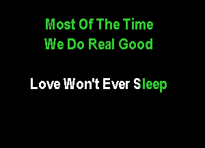 Most Of The Time
We Do Real Good

Love Won't Ever Sleep