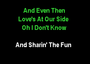 And Even Then
Love's At Our Side
Oh I Don't Know

And Sharin' The Fun