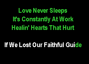 Love Never Sleeps
It's Constantly At Work
Healin' Heads That Hurt

If We Lost Our Faithful Guide