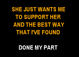 SHE JUST WANTS ME
TO SUPPORT HER
AND THE BEST WAY
THAT I'VE FOUND

DONE MY PART I