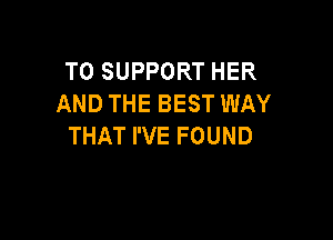 TOSUPPORTHER
AND THE BEST WAY

THAT I'VE FOUND