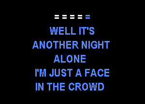 WELL IT'S
ANOTHER NIGHT

ALONE
I'M JUST A FACE
IN THE CROWD