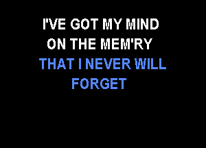 I'VE GOT MY MIND
ONTHEMEMRY
THATINEVERUWLL

FORGET