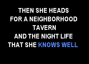 THEN SHE HEADS
FORA NEIGHBORHOOD
TAVERN
AND THE NIGHT LIFE
THAT SHE KNOWS WELL