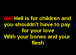 Hell Hell is for children and
you shouldn't have to pay

for your love
With your bones and your
Hesh