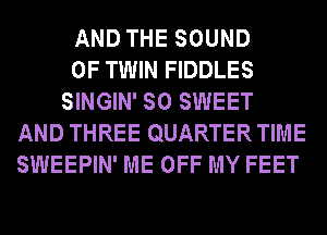 AND THE SOUND

OF TWIN FIDDLES

SINGIN' SO SWEET
AND THREE QUARTER TIME
SWEEPIN' ME OFF MY FEET