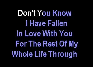 Don't You Know

I Have Fallen
In Love With You

For The Rest Of My
Whole Life Through