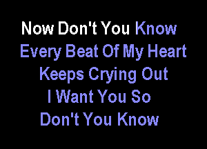 Now Don't You Know
Every Beat Of My Heart

Keeps Crying Out
lWant You 80
Don't You Know