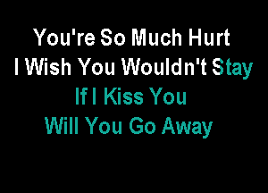 You're So Much Hurt
lWish You Wouldn't Stay
If I Kiss You

Will You Go Away