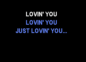 LOVIN' YOU
LOVIN' YOU
JUST LOVIN' YOU...