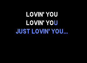 LOVIN' YOU
LOVIN' YOU
JUST LOVIN' YOU...