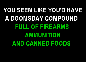 YOU SEEM LIKE YOU'D HAVE
A DOOMSDAY COMPOUND
FULL OF FIREARMS
AMMUNITION
AND CANNED FOODS