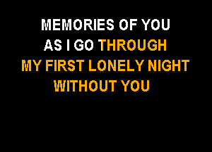 MEMORIES OF YOU
AS I GO THROUGH
MY FIRST LONELY NIGHT

WITHOUT YOU