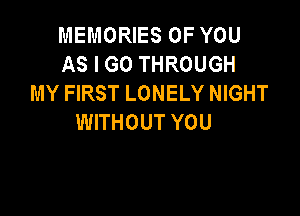 MEMORIES OF YOU
AS I GO THROUGH
MY FIRST LONELY NIGHT

WITHOUT YOU