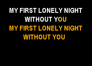 MY FIRST LONELY NIGHT
WITHOUT YOU
MY FIRST LONELY NIGHT

WITHOUT YOU