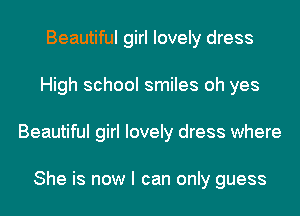 Beautiful girl lovely dress
High school smiles oh yes
Beautiful girl lovely dress where

She is now I can only guess