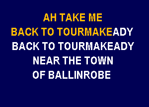 AH TAKE ME
BACK TO TOURMAKEADY
BACK TO TOURMAKEADY
NEAR THE TOWN
OF BALLINROBE