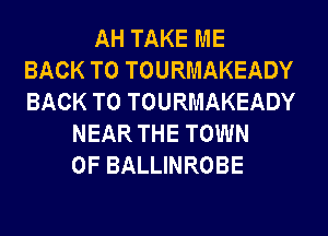 AH TAKE ME
BACK TO TOURMAKEADY
BACK TO TOURMAKEADY
NEAR THE TOWN
OF BALLINROBE