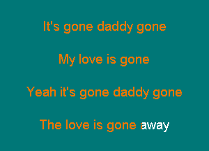 It's gone daddy gone

My love is gone

Yeah it's gone daddy gone

The love is gone away