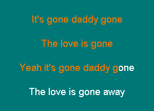 It's gone daddy gone

The love is gone

Yeah it's gone daddy gone

The love is gone away