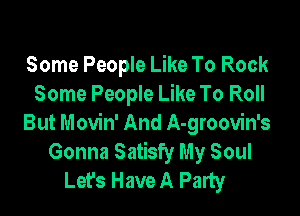 Some People Like To Rock
Some People Like To Roll

But Movin' And A-groovin's
Gonna Satisfy My Soul
Lefs Have A Party