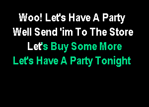 Woo! Let's Have A Party
Well Send 'im To The Store
Let's Buy Some More

Let's Have A Party Tonight