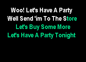 Woo! Let's Have A Party
Well Send 'im To The Store
Let's Buy Some More

Let's Have A Party Tonight