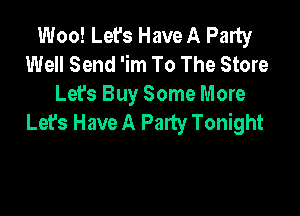 Woo! Let's Have A Party
Well Send 'im To The Store
Let's Buy Some More

Let's Have A Party Tonight