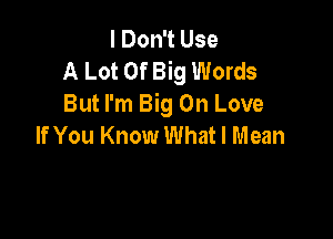 I Don't Use
A Lot Of Big Words
But I'm Big On Love

If You Know What I Mean