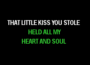 THAT LITTLE KISS YOU STOLE
HELD ALL MY

HEART AND SOUL