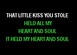 THAT LHTLE KISS YOU STOLE
HELD ALL MY
HEART AND SOUL
IT HELD MY HEART AND SOUL