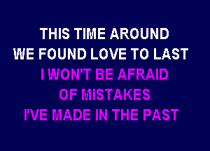 THIS TIME AROUND
WE FOUND LOVE TO LAST