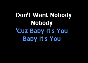 Don't Want Nobody
Nobody
'Cuz Baby It's You

Baby It's You