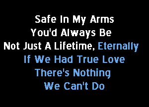 Safe In My Arms
You'd Always Be
Not Just A Lifetime, Eternally

If We Had True Love
There's Nothing
We Can't Do